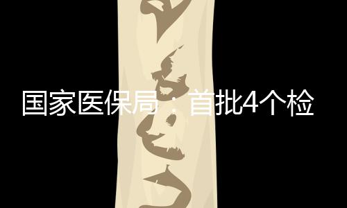 國家醫保局：首批4個檢驗項目開展價格規范治理