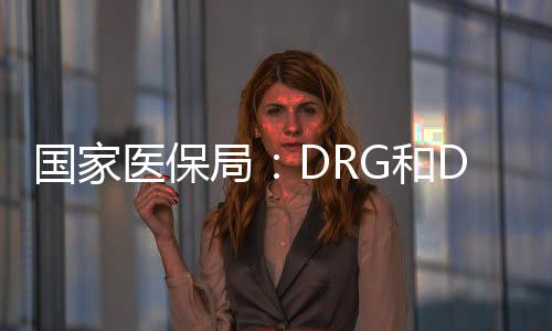 國家醫保局：DRG和DIP付費試點城市將于2021年內實際付費