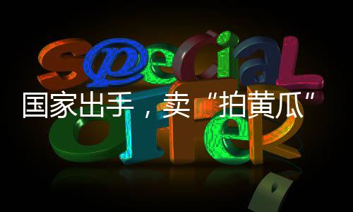 國家出手，賣“拍黃瓜”不會被罰款了？