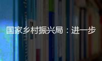 國家鄉村振興局：進一步推動駐村幫扶工作取得新進展新成效