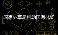 國家林草局啟動國有林場試點(diǎn)建設(shè) 開展森林可持續(xù)經(jīng)營