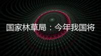 國家林草局：今年我國將完成國土綠化1億畝