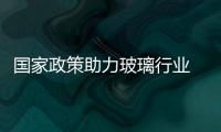 國家政策助力玻璃行業 今年盈利處于上升通道,市場研究