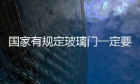 國家有規定玻璃門一定要鋼化嗎?,行業資訊