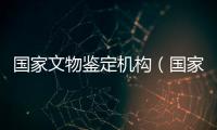 國家文物鑒定機構（國家級文物鑒定中心）