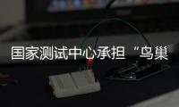 國家測試中心承擔“鳥巢”奧運體育場幕墻工程檢測