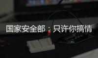 國(guó)家安全部：只許你搞情報(bào)，不許我反間諜？