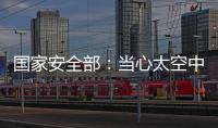 國家安全部：當心太空中的“間諜之眼”