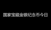 國(guó)家寶藏金銀紀(jì)念幣今日發(fā)行，每一枚都是工藝傳奇