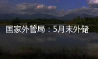 國家外管局：5月末外儲規模為31765億美元，環比下降0.88%