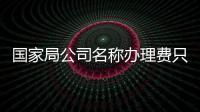 國家局公司名稱辦理費只收三成