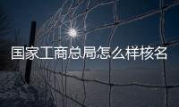 國家工商總局怎么樣核名
