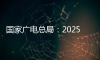 國家廣電總局：2025年底電視臺標清頻道基本關停