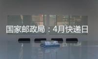 國家郵政局：4月快遞日均業務量突破2億件