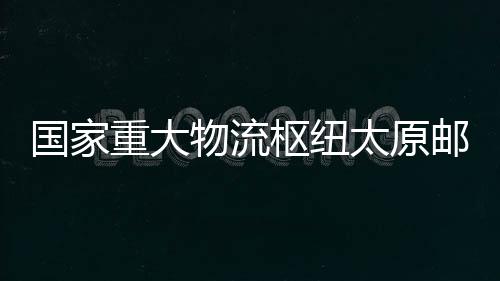 國家重大物流樞紐太原郵件處理中心一期工程項目竣工