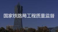 國家鐵路局工程質量監督中心2023年度公開招聘應屆畢業生公告