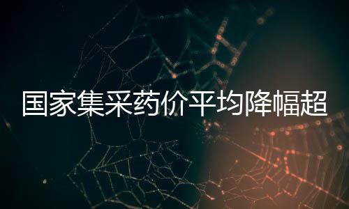 國家集采藥價平均降幅超過50%
