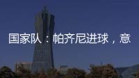 國家隊：帕齊尼進球，意大利2：0獲勝