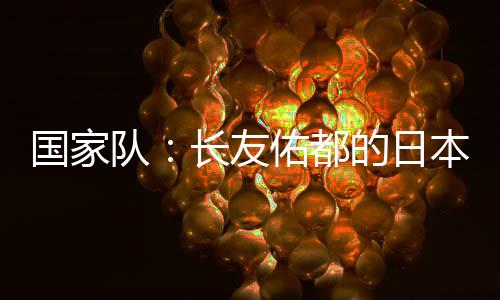 國家隊：長友佑都的日本隊獲勝