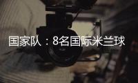 國家隊：8名國際米蘭球員得到征召