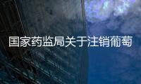 國家藥監局關于注銷葡萄糖注射液等42個藥品注冊證書的公告