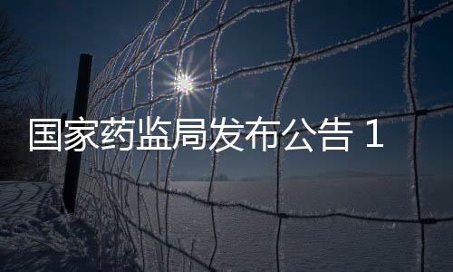 國家藥監局發布公告 15批次藥品不符合規定