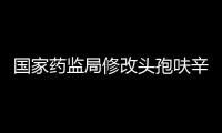 國家藥監(jiān)局修改頭孢呋辛口服制劑和注射制劑藥品說明書