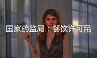 國家藥監(jiān)局：餐飲許可吊銷負(fù)責(zé)人5年內(nèi)行業(yè)禁入
