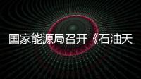 國家能源局召開《石油天然氣管道保護法》修訂工作專家研討會