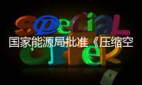 國家能源局批準《壓縮空氣儲能電站設計規范》等304項能源行業標準