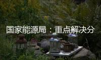 國家能源局：重點解決分布式新能源接入難題！