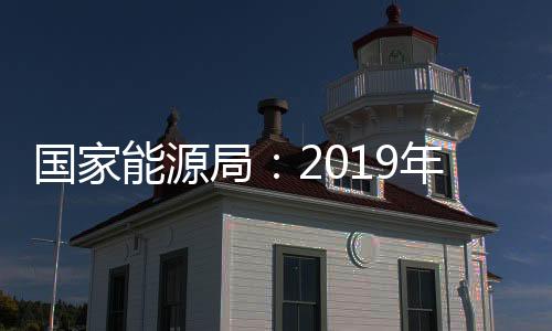 國家能源局：2019年度安排新建光伏項目補貼預算30億