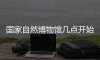 國(guó)家自然博物館幾點(diǎn)開始放票預(yù)約?
