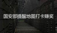 國安部提醒地圖打卡賺獎勵，當心不慎成“幫兇”！