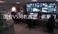 國安VS河北首發：索薩領銜單外援出戰 晉鵬翔登場