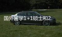 國外留學1+1碩士和2年國外碩士有什么區別? 碩士1+1留學項目