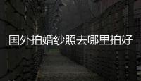 國外拍婚紗照去哪里拍好