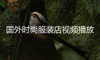 國外時尚服裝店視頻播放,國外時尚服裝店視頻播放網站