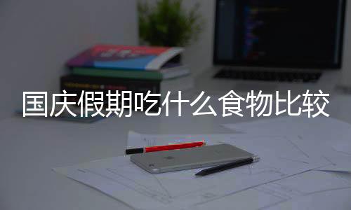 國慶假期吃什么食物比較養生