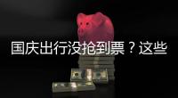 國慶出行沒搶到票？這些方式可提高購票成功率