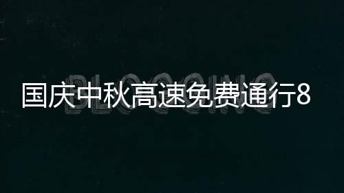 國慶中秋高速免費通行8天 泉州高速交警發布安全提醒