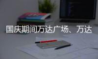 國慶期間萬達廣場、萬達院線客流及銷售收入均同比增長