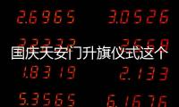 國慶天安門升旗儀式這個(gè)彩蛋看哭了