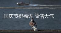 國慶節祝福語 簡潔大氣（國慶節祝福）