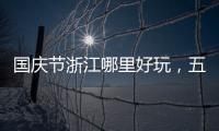 國慶節浙江哪里好玩，五一/國慶古鎮旅游景點匯總：[1]浙江古鎮篇