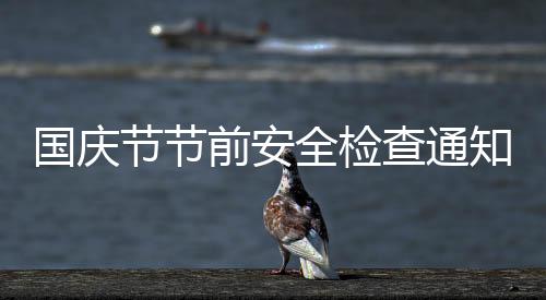 國(guó)慶節(jié)節(jié)前安全檢查通知（安全檢查通知）