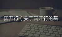 國開行（關(guān)于國開行的基本情況說明介紹）