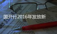 國開行2016年發放新型城鎮化貸款1.59萬億元