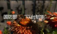 國防部：“以臺制華”“以武謀獨”都是癡心妄想、注定失敗