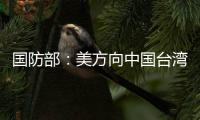 國防部：美方向中國臺灣地區出售武器，中方堅決反對